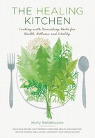 The Healing Kitchen: Cooking With Nourishing Herbs For Health, Wellness, And Vitality