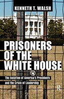 Prisoners of the White House: The Isolation of America's Presidents and the Crisis of Leadership