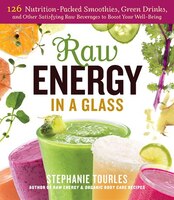 Raw Energy in a Glass: 126 Nutrition-Packed Smoothies, Green Drinks, and Other Satisfying Raw Beverages to Boost Your Well-Being