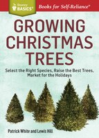 Growing Christmas Trees: Select the Right Species, Raise the Best Trees, Market for the Holidays. A Storey BASICS(r) Title