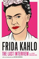 Frida Kahlo: The Last Interview: And Other Conversations