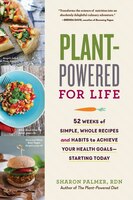 Plant-Powered for Life: 52 Weeks of Simple, Whole Recipes and Habits to Achieve Your Health Goals&#x2014;Starting Today