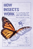 How Insects Work: An Illustrated Guide To The Wonders Of Form And Function&#x2014;from Antennae To Wings
