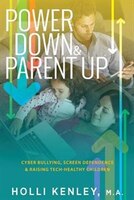Power Down & Parent Up!: Cyber Bullying, Screen Dependence &  Raising Tech-Healthy Children