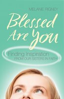 Blessed Are You: Finding Inspiration From Our Sisters In Faith: Finding Inspiration from Our Sisters in Faith