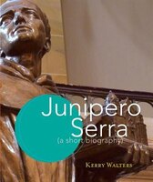 Junipero Serra: A Short Biography: A Short Biography