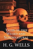 H. G. Wells: Tales Of The Weird And Supernatural