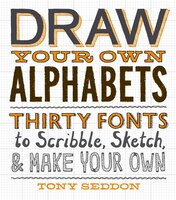 Draw Your Own Alphabets: Thirty Fonts to Scribble, Sketch, and Make Your Own Draw Your Own Alphabets: Thirty Fonts to Scribble, Sketch, and Make Your Own