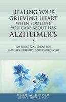 Healing Your Grieving Heart When Someone You Care about Has Alzheimer's: 100 Practical Ideas for Families, Friends, and Caregivers
