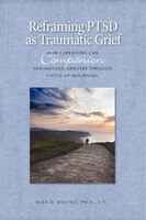 Reframing Ptsd As Traumatic Grief: How Caregivers Can Companion Traumatized Grievers Through Catch-up Mourning