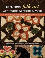 Exploring Folk Art With Wool AppliquÚ & More: 16 Projects Using Embroidery, Rug Hooking & Punch Needle