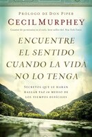 Encuentre el sentido cuando la vida no lo tenga: Secretos que te harn hallar paz en medio de los tiempos difciles