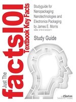 Studyguide For Nanopackaging: Nanotechnologies And Electronics Packaging By James E. Morris, Isbn 9781441942906