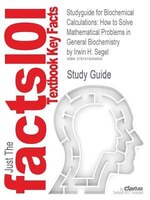 Studyguide For Biochemical Calculations: How To Solve Mathematical Problems In General Biochemistry By Irwin H. Segel, Isbn 978047