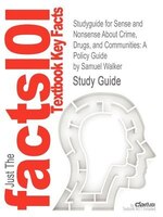 Studyguide For Sense And Nonsense About Crime, Drugs, And Communities: A Policy Guide By Samuel Walker, Isbn 9780495809876