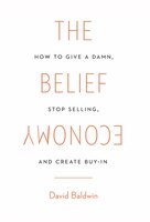 The Belief Economy: How to Give a Damn, Stop Selling, and Create Buy-In