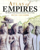 Atlas Of Empires: The World's Great Powers From Ancient Times To Today