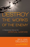 Destroy The Works Of The Enemy: A Deliverance Manual For Spiritual Warfare