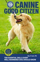 Canine Good Citizen - The Official Akc Guide: 10 Essential Skills Every Well-mannered Dog Should Know