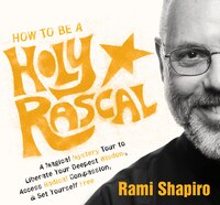 How to Be a Holy Rascal: A Magical Mystery Tour to Liberate Your Deepest Wisdom, Access Radical Compassion, and Set Yourself