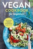 Vegan Cookbook for Beginners: The Essential Vegan Cookbook to Get Started