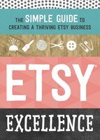 Etsy Excellence: The Simple Guide To Creating A Thriving Etsy Business