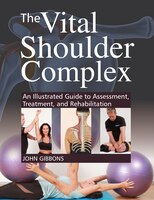 The Vital Shoulder Complex: An Illustrated Guide To Assessment, Treatment, And Rehabilitation