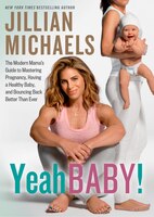 Yeah Baby!: The Modern Mamas Guide to Mastering Pregnancy, Having a Healthy Baby, and Bouncing Back Better Than Ever