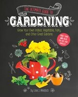 The Ultimate Guide to Gardening: Grow Your Own Indoor, Vegetable, Fairy, and Other Great Gardens (Craft It Yourself)