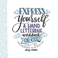 Express Yourself: A Hand Lettering Workbook For Kids: Learn How To Create Beautiful Quotes The Fun & Easy Way