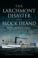 The Larchmont Disaster off Block Island:: Rhode Island's Titanic