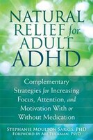 Natural Relief For Adult Adhd: Complementary Strategies For Increasing Focus, Attention, And Motivation With Or Without Medication
