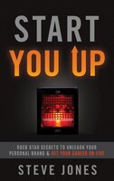 Start You Up: Rock Star Secrets to Unleash Your Personal Brand and Set Your Career on Fire