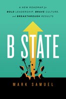 B State: A New Roadmap For Bold Leadership, Brave Culture, And Breakthrough Results