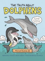 The Truth About Dolphins: Seriously Funny Facts About Your Favorite Animals