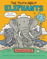 The Truth About Elephants: Seriously Funny Facts About Your Favorite Animals