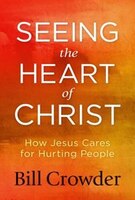 Seeing The Heart Of Christ: How Jesus Cares For Hurting People