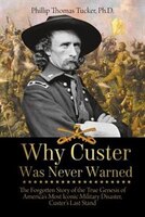 Why Custer Was Never Warned: The Forgotten Story of the True Genesis of America's Most Iconic Military Disaster, Custer's Last S