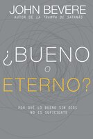 ?bueno O Eterno?: Por Qué Lo Bueno Sin Dios No Es Suficiente