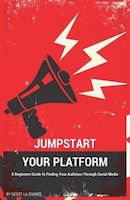 Jumpstart Your Platform: A Beginners Guide to Finding Your Audience Through Social Media