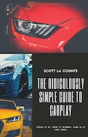 The Ridiculously Simple Guide To Carplay: What It Is, How It Works, And Is It For You