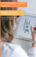 The Ridiculously Simple Guide To Ipados 13: Getting Started With Ipados 13 For Ipad, Ipad Mini, And Ipad Pro (color Edition)