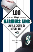 100 Things Mariners Fans Should Know & Do Before They Die