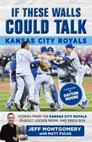 If These Walls Could Talk: Kansas City Royals: Stories From The Kansas City Royals Dugout, Locker Room, And Press Box