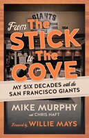 From The Stick To The Cove: My Six Decades With The San Francisco Giants
