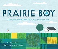 Prairie Boy: Frank Lloyd Wright Turns the Heartland into a Home Barb Rosenstock Author