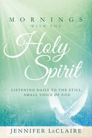 Mornings With The Holy Spirit: Listening Daily To The Still, Small Voice Of God