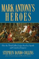 Mark Antony's Heroes: How The Third Gallica Legion Saved An Apostle And Created An Emperor