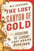 The Lost Canyon Of Gold: The Discovery Of The Legendary Lost Adams Diggings