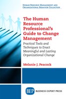 The Human Resource Professional's Guide To Change Management: Practical Tools And Techniques To Enact Meaningful And Lasting Organ